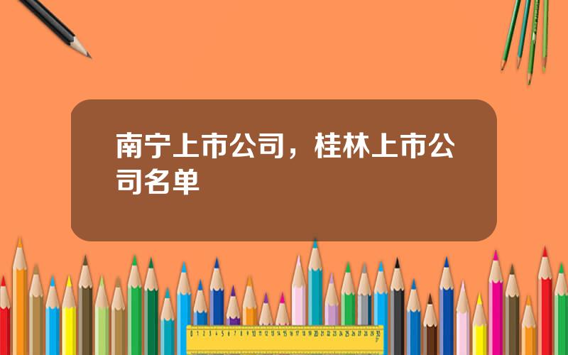 南宁上市公司，桂林上市公司名单