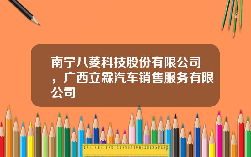 南宁八菱科技股份有限公司，广西立霖汽车销售服务有限公司