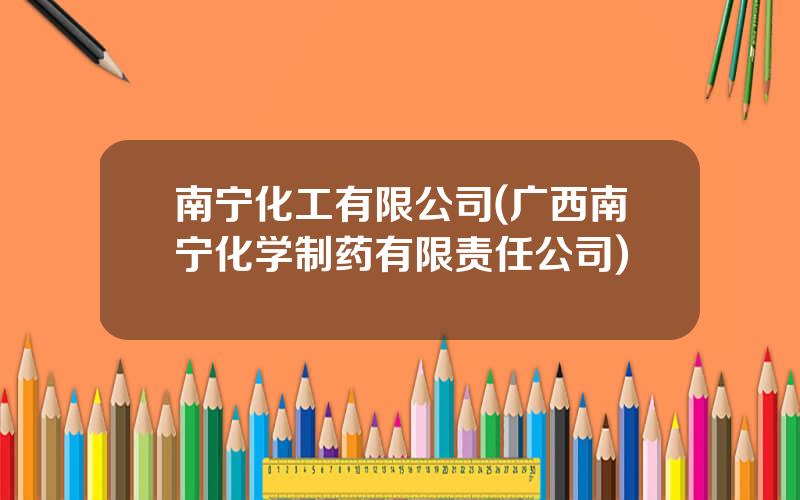 南宁化工有限公司(广西南宁化学制药有限责任公司)