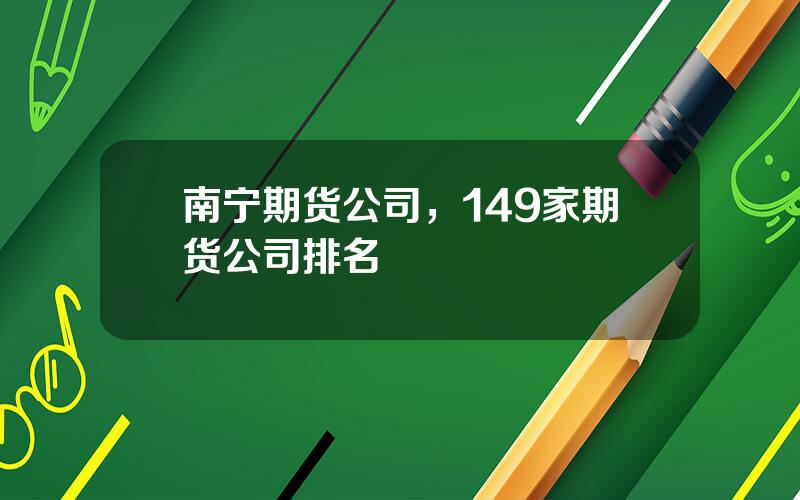 南宁期货公司，149家期货公司排名