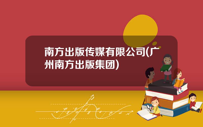 南方出版传媒有限公司(广州南方出版集团)