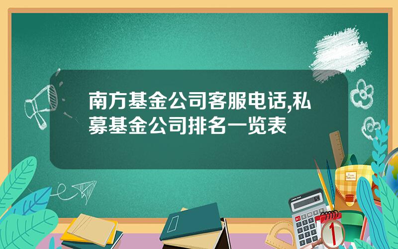 南方基金公司客服电话,私募基金公司排名一览表
