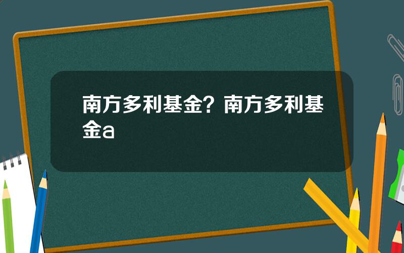 南方多利基金？南方多利基金a