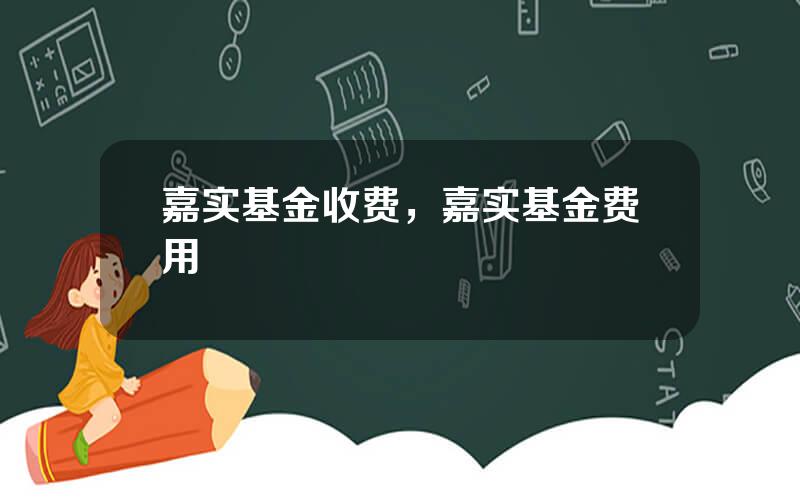 嘉实基金收费，嘉实基金费用