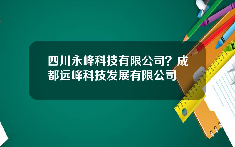 四川永峰科技有限公司？成都远峰科技发展有限公司