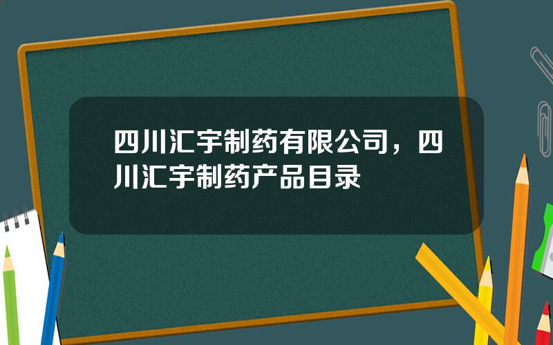 四川汇宇制药有限公司，四川汇宇制药产品目录
