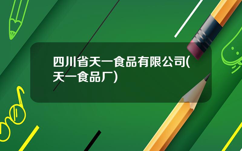 四川省天一食品有限公司(天一食品厂)