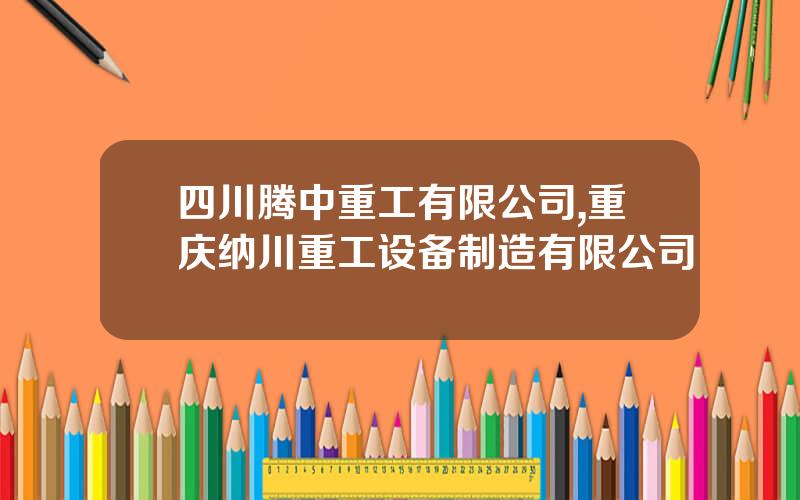 四川腾中重工有限公司,重庆纳川重工设备制造有限公司