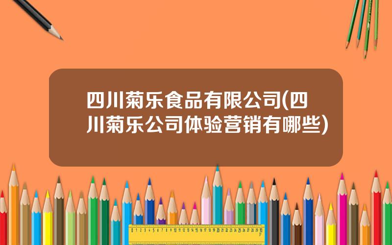 四川菊乐食品有限公司(四川菊乐公司体验营销有哪些)