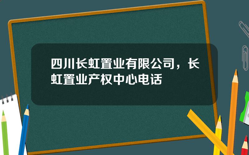 四川长虹置业有限公司，长虹置业产权中心电话