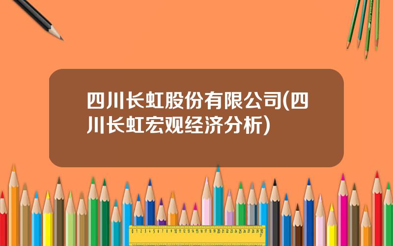 四川长虹股份有限公司(四川长虹宏观经济分析)