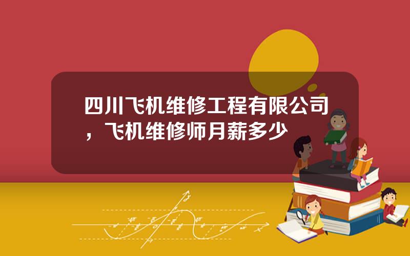 四川飞机维修工程有限公司，飞机维修师月薪多少