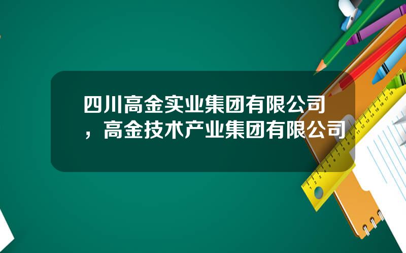 四川高金实业集团有限公司，高金技术产业集团有限公司