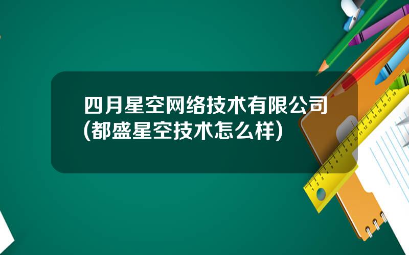 四月星空网络技术有限公司(都盛星空技术怎么样)