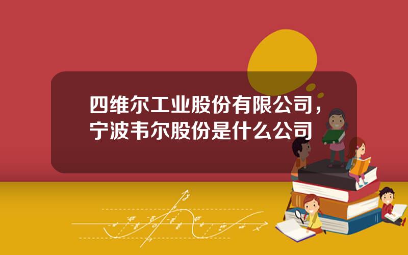 四维尔工业股份有限公司，宁波韦尔股份是什么公司