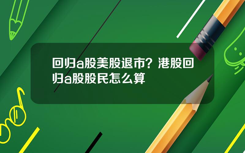 回归a股美股退市？港股回归a股股民怎么算