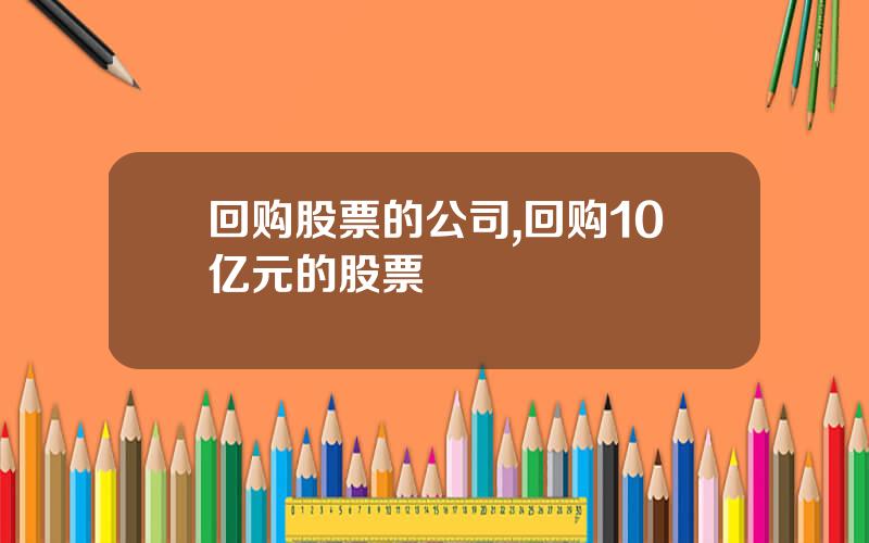 回购股票的公司,回购10亿元的股票