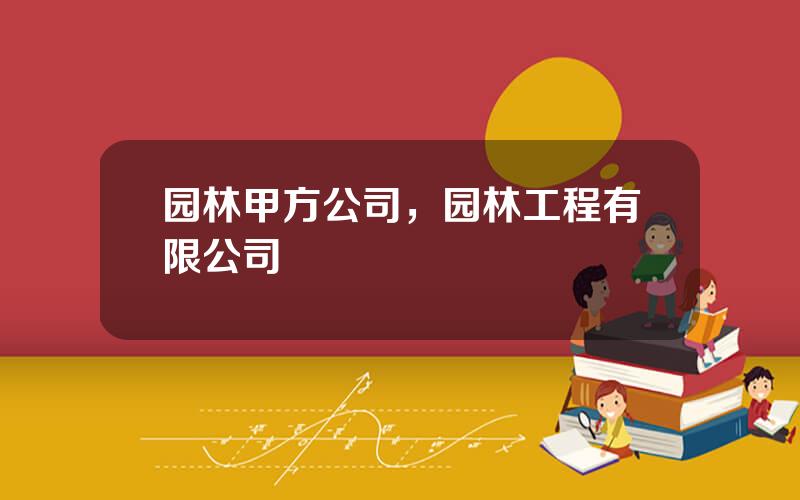 园林甲方公司，园林工程有限公司