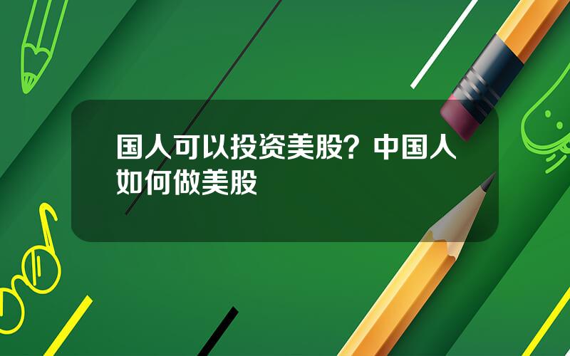国人可以投资美股？中国人如何做美股
