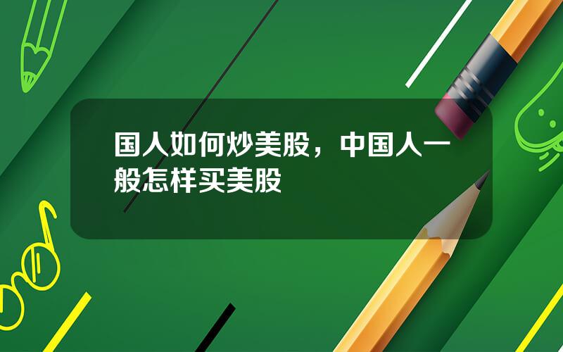 国人如何炒美股，中国人一般怎样买美股