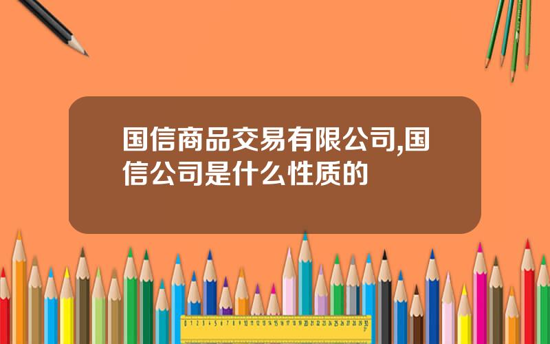 国信商品交易有限公司,国信公司是什么性质的