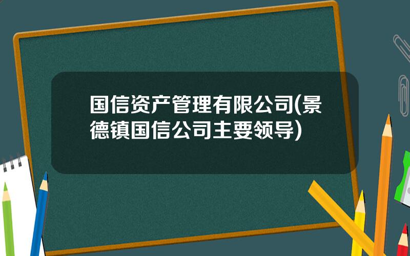 国信资产管理有限公司(景德镇国信公司主要领导)