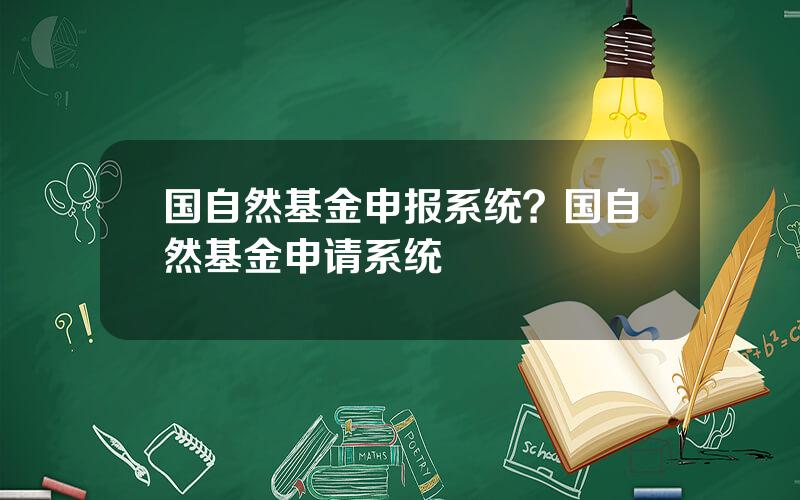 国自然基金申报系统？国自然基金申请系统