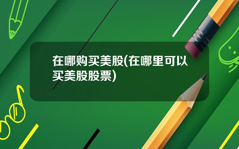 在哪购买美股(在哪里可以买美股股票)