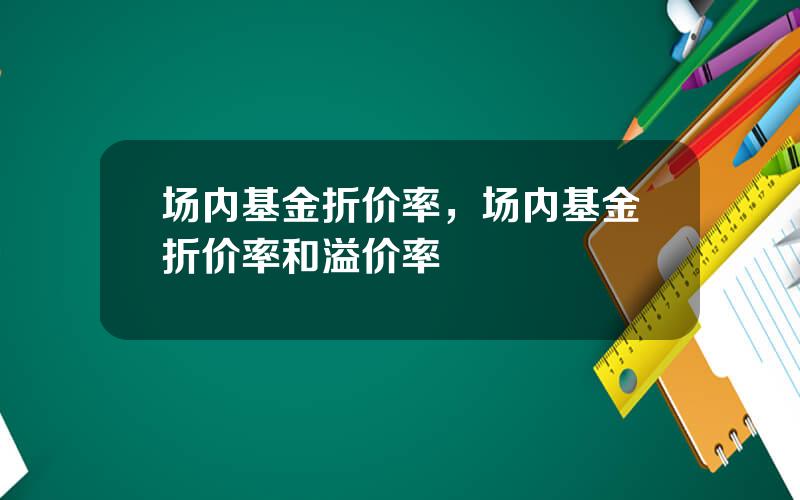 场内基金折价率，场内基金折价率和溢价率