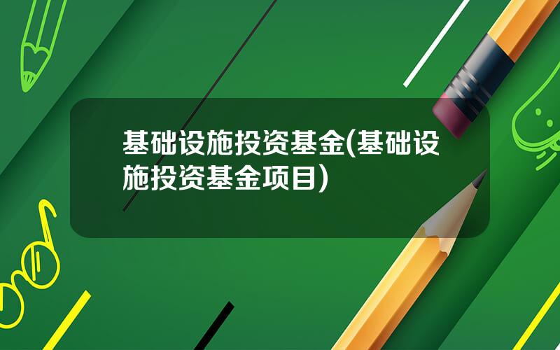 基础设施投资基金(基础设施投资基金项目)