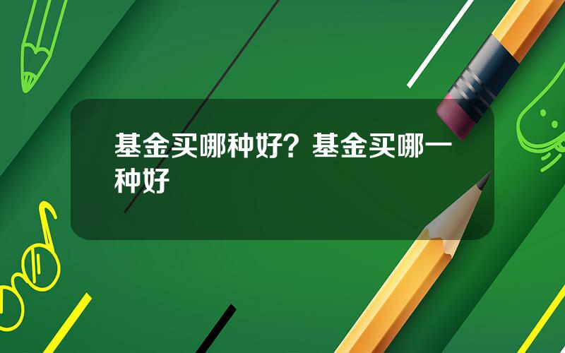 基金买哪种好？基金买哪一种好