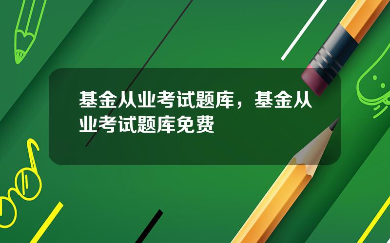 基金从业考试题库，基金从业考试题库免费