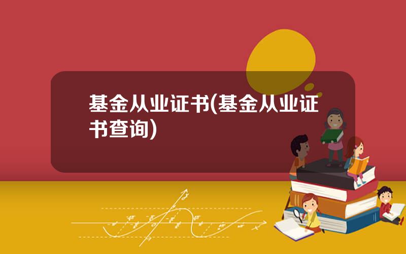 基金从业证书(基金从业证书查询)