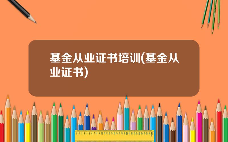基金从业证书培训(基金从业证书)
