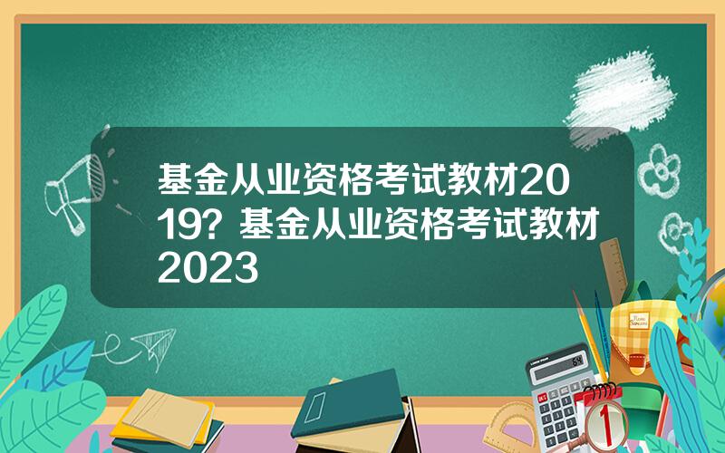 基金从业资格考试教材2019？基金从业资格考试教材2023