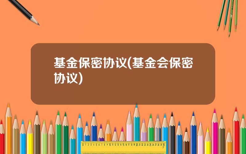 基金保密协议(基金会保密协议)
