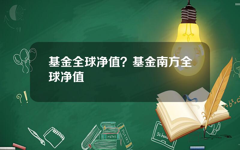 基金全球净值？基金南方全球净值