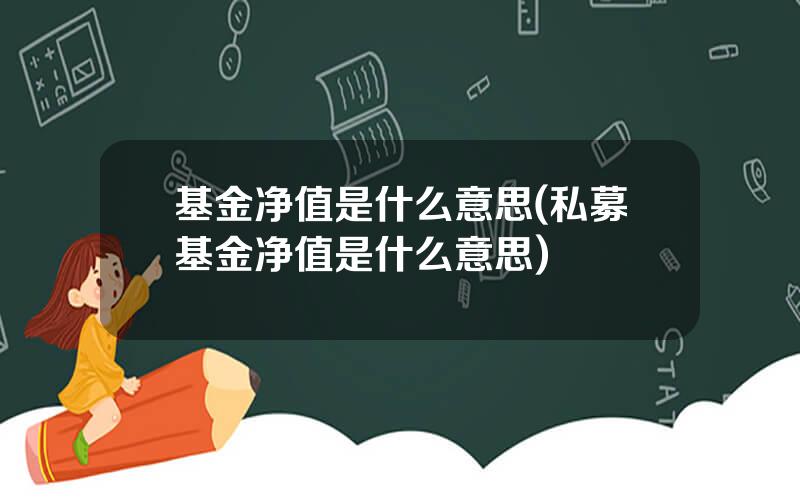 基金净值是什么意思(私募基金净值是什么意思)