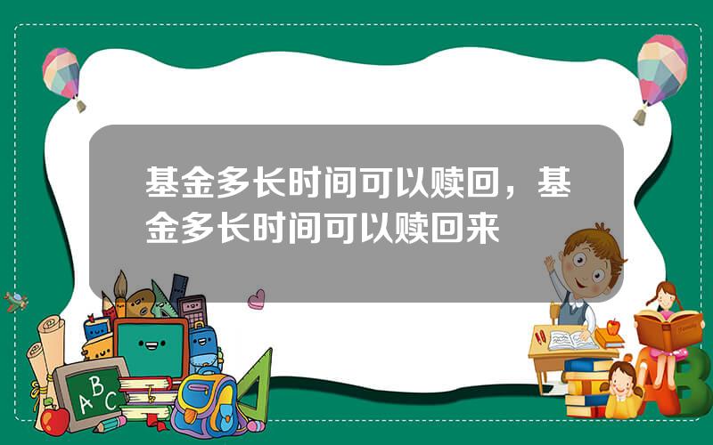 基金多长时间可以赎回，基金多长时间可以赎回来