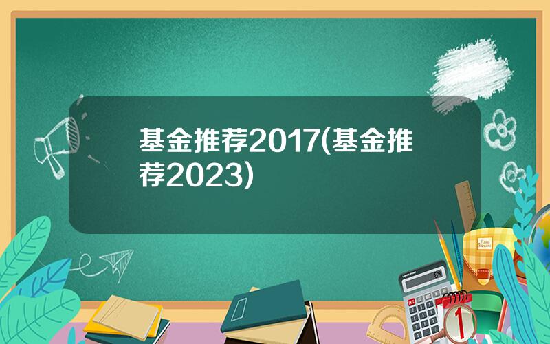 基金推荐2017(基金推荐2023)