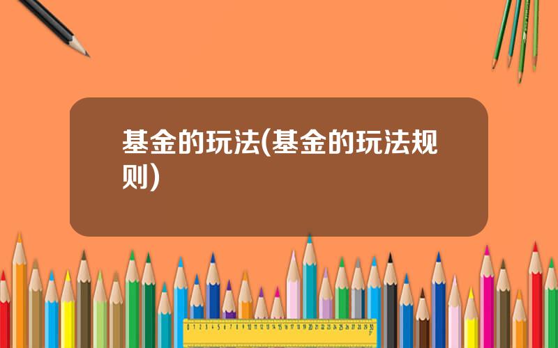 基金的玩法(基金的玩法规则)