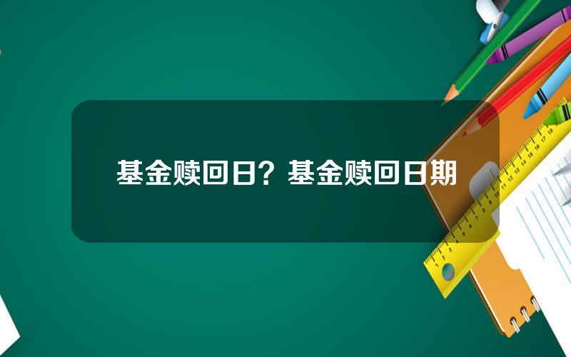 基金赎回日？基金赎回日期