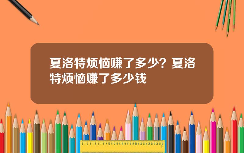 夏洛特烦恼赚了多少？夏洛特烦恼赚了多少钱