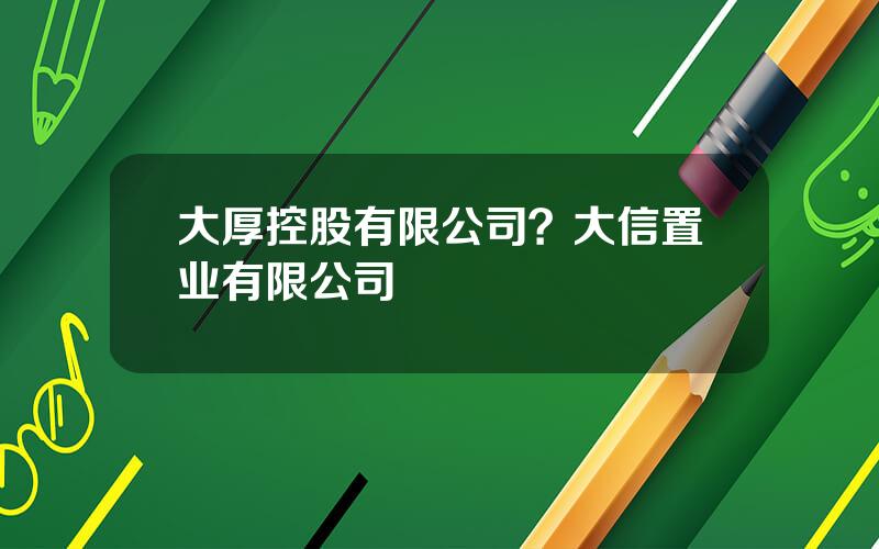 大厚控股有限公司？大信置业有限公司