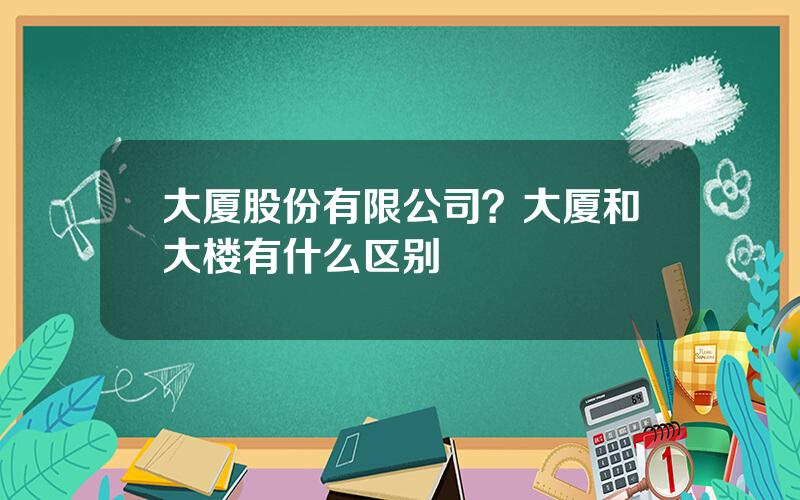 大厦股份有限公司？大厦和大楼有什么区别