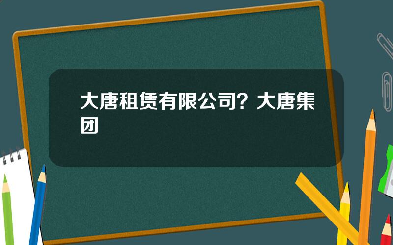 大唐租赁有限公司？大唐集团