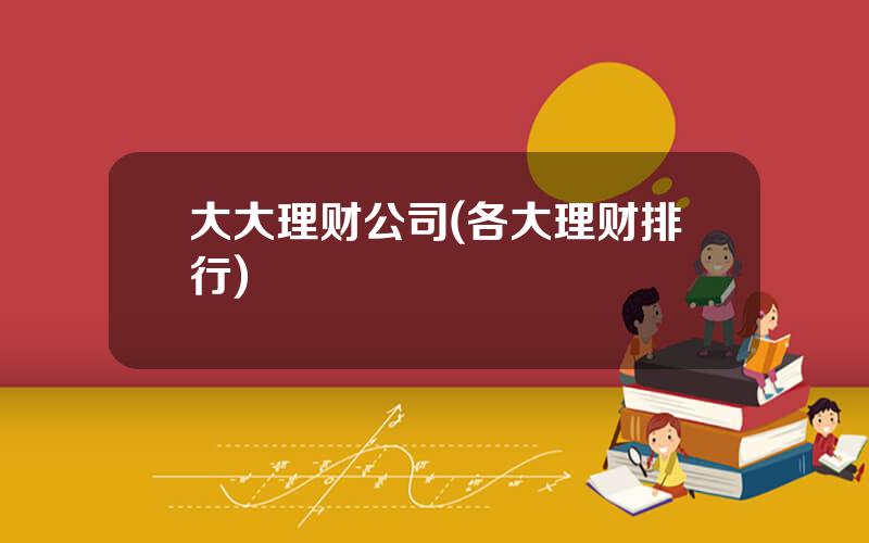大大理财公司(各大理财排行)