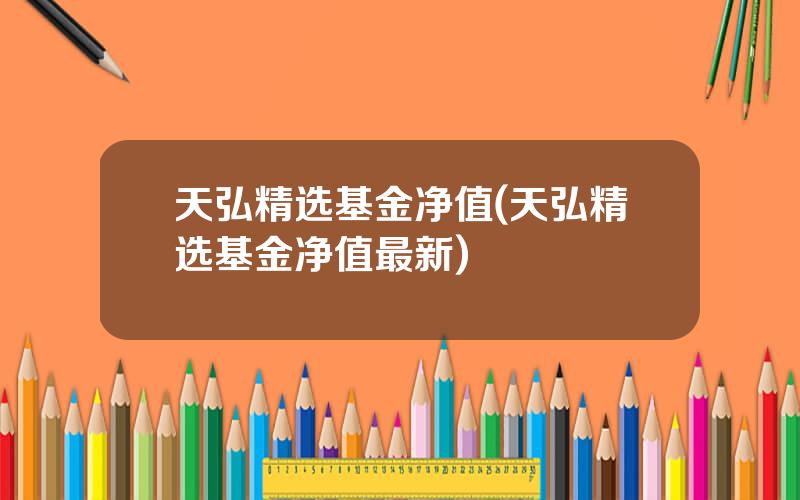 天弘精选基金净值(天弘精选基金净值最新)