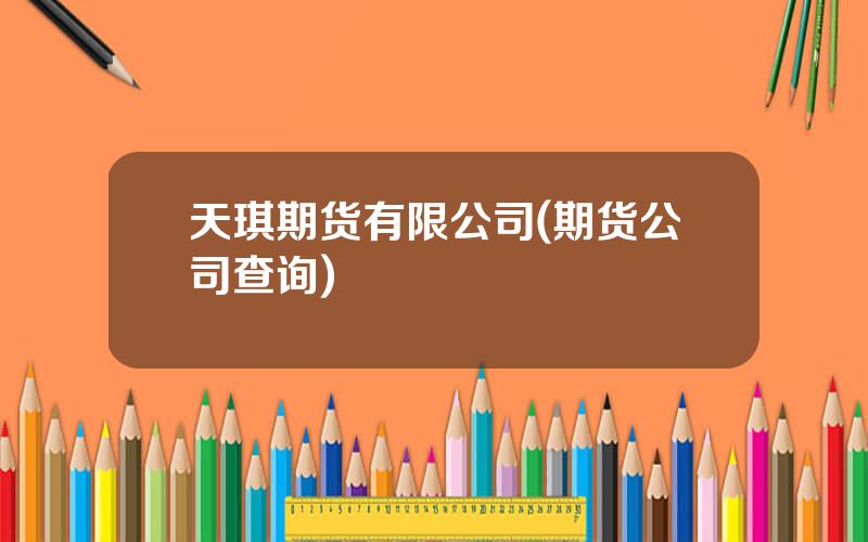 天琪期货有限公司(期货公司查询)