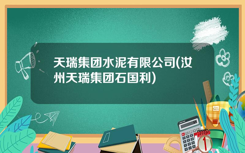天瑞集团水泥有限公司(汝州天瑞集团石国利)